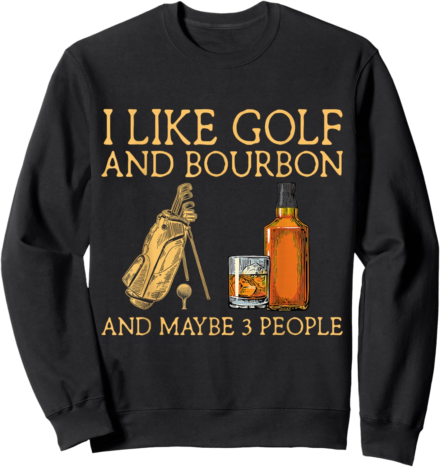 I Like Golf and Bourbon and Maybe 3 People Funny GIfts Sweatshirt - Sweatshirt | Black