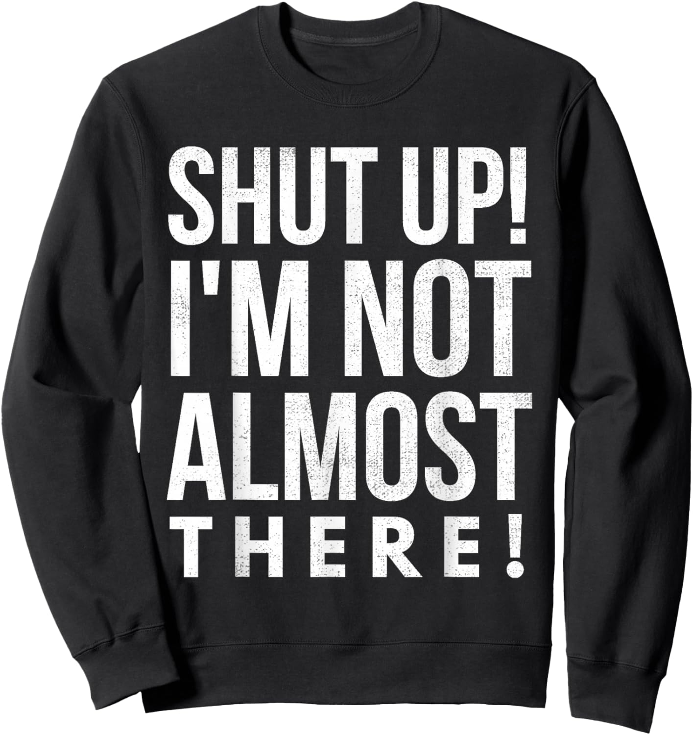 Shut Up I'm Not Almost There Running Sweatshirt - Sweatshirt | Black