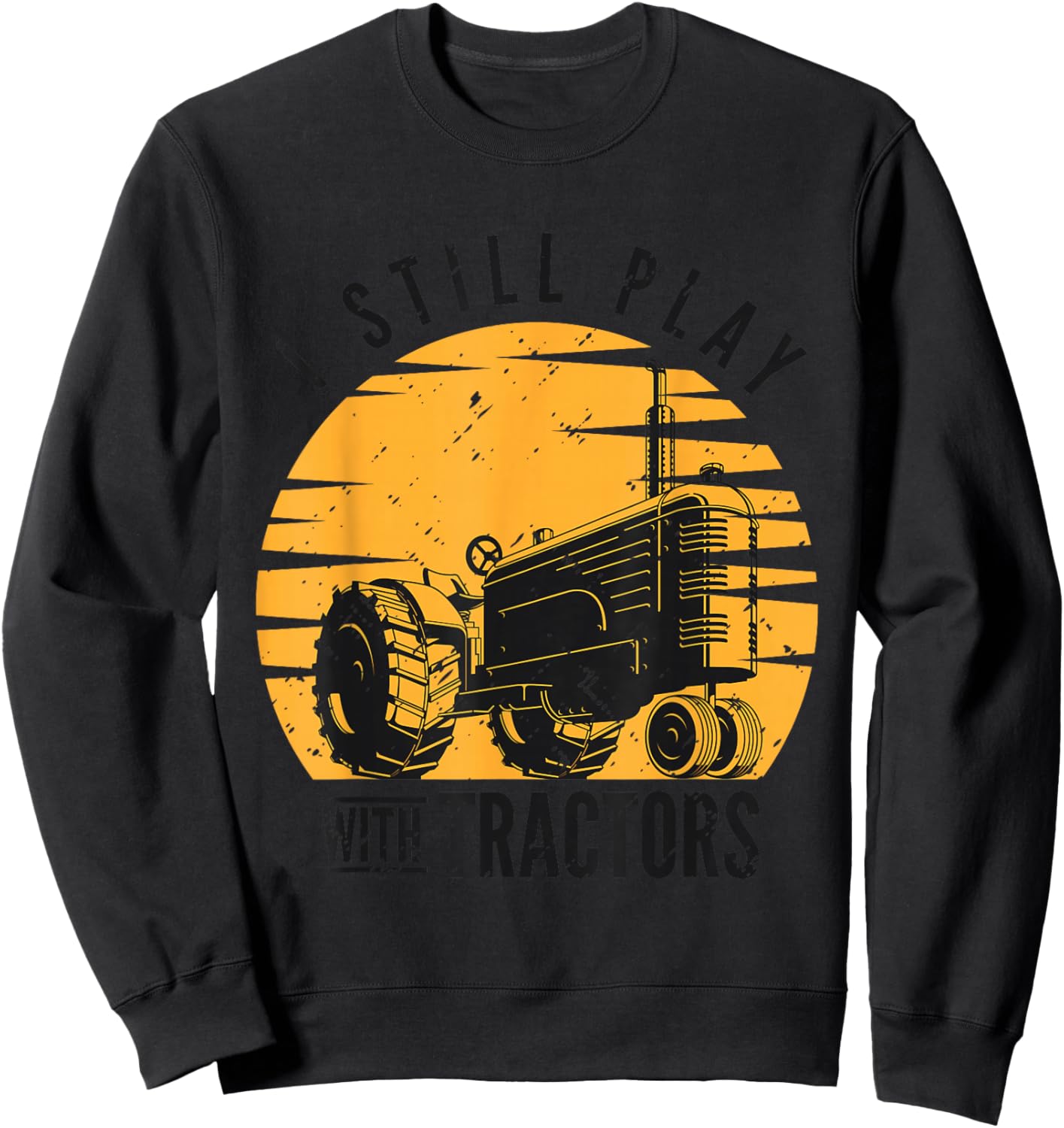I Still Play with Tractors Farmer Farming Rancher Tractor Sweatshirt - Sweatshirt | Black