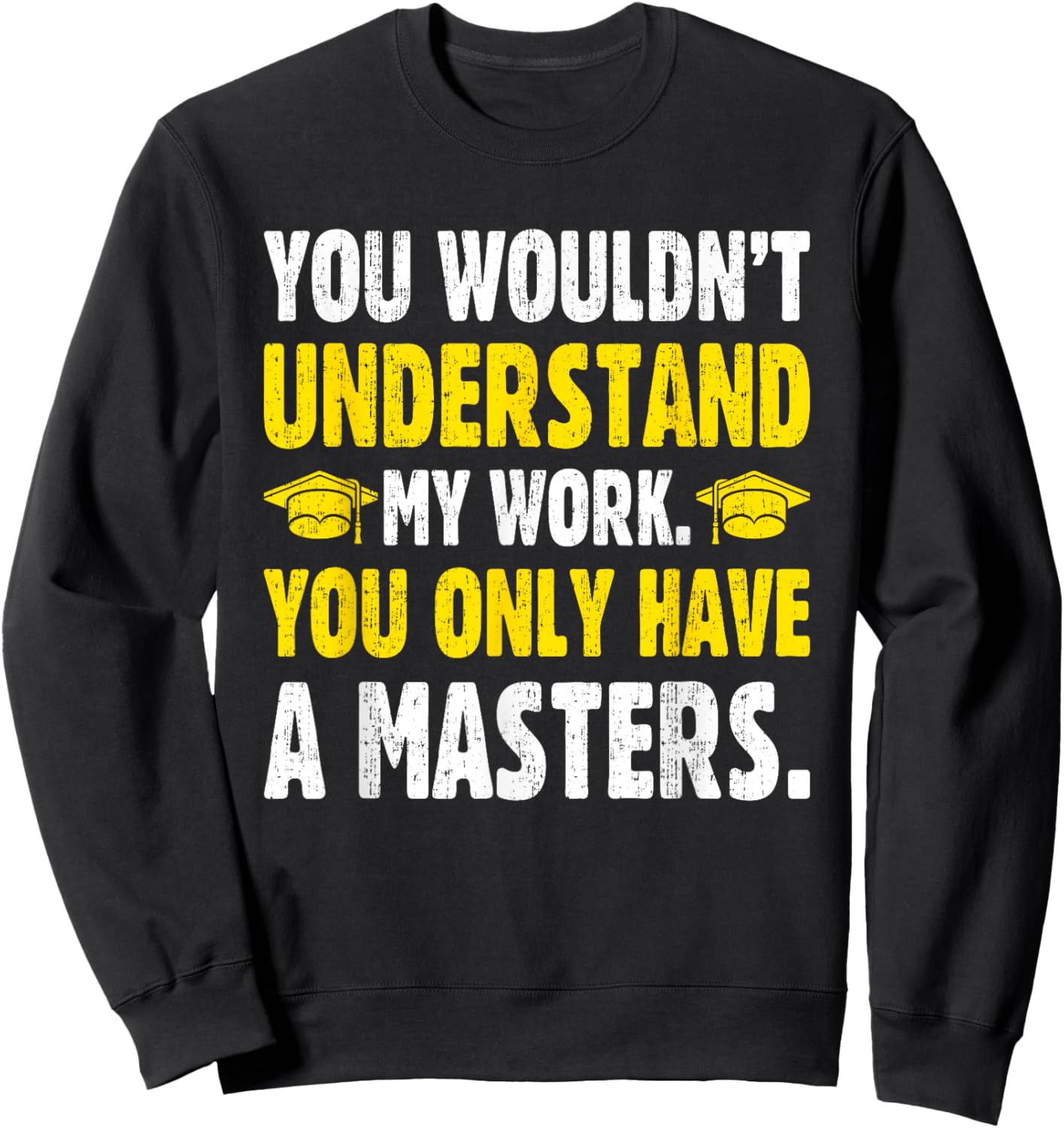 You Wouldn't Understand My Work You Only Have A Masters Sweatshirt - Sweatshirt | Black