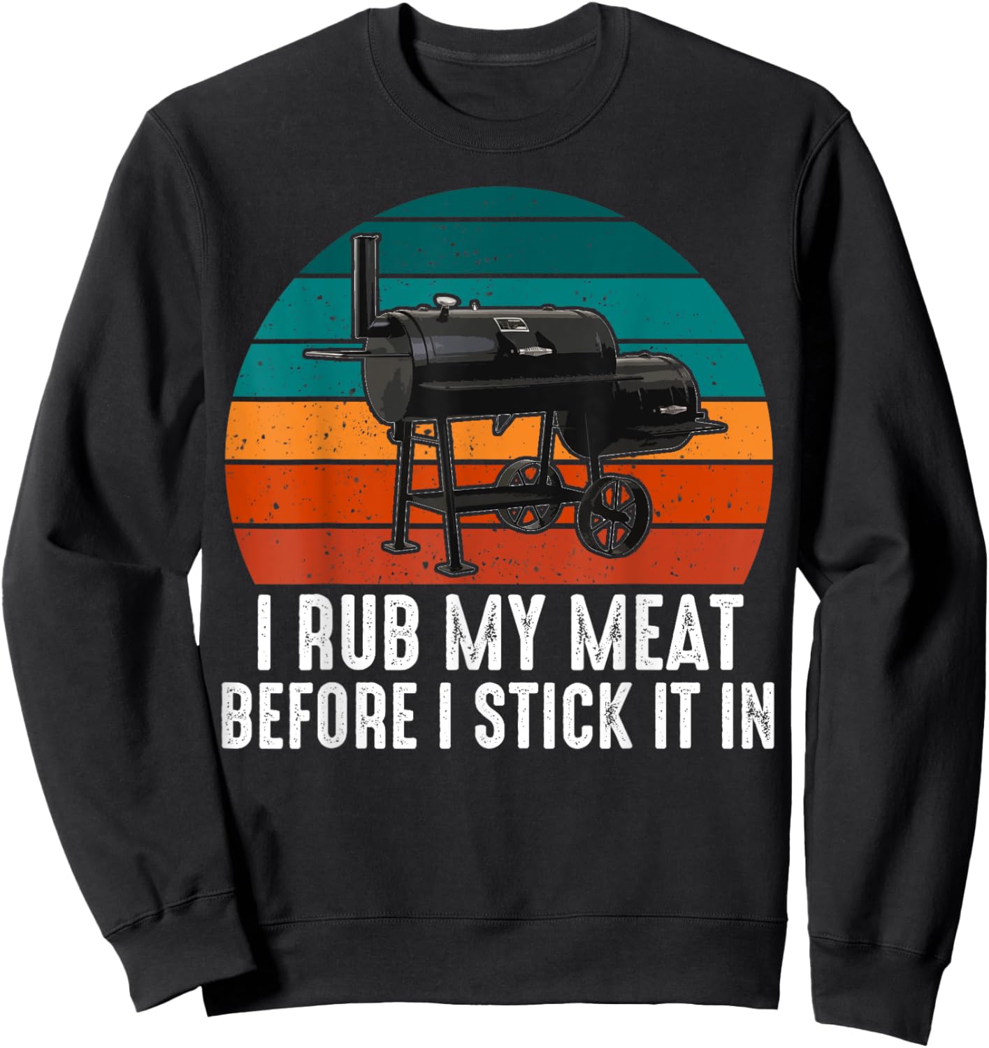 BBQ Dad I Rub My Meat Before I Stick It In Offset Smoker Pit Sweatshirt - Sweatshirt | Black