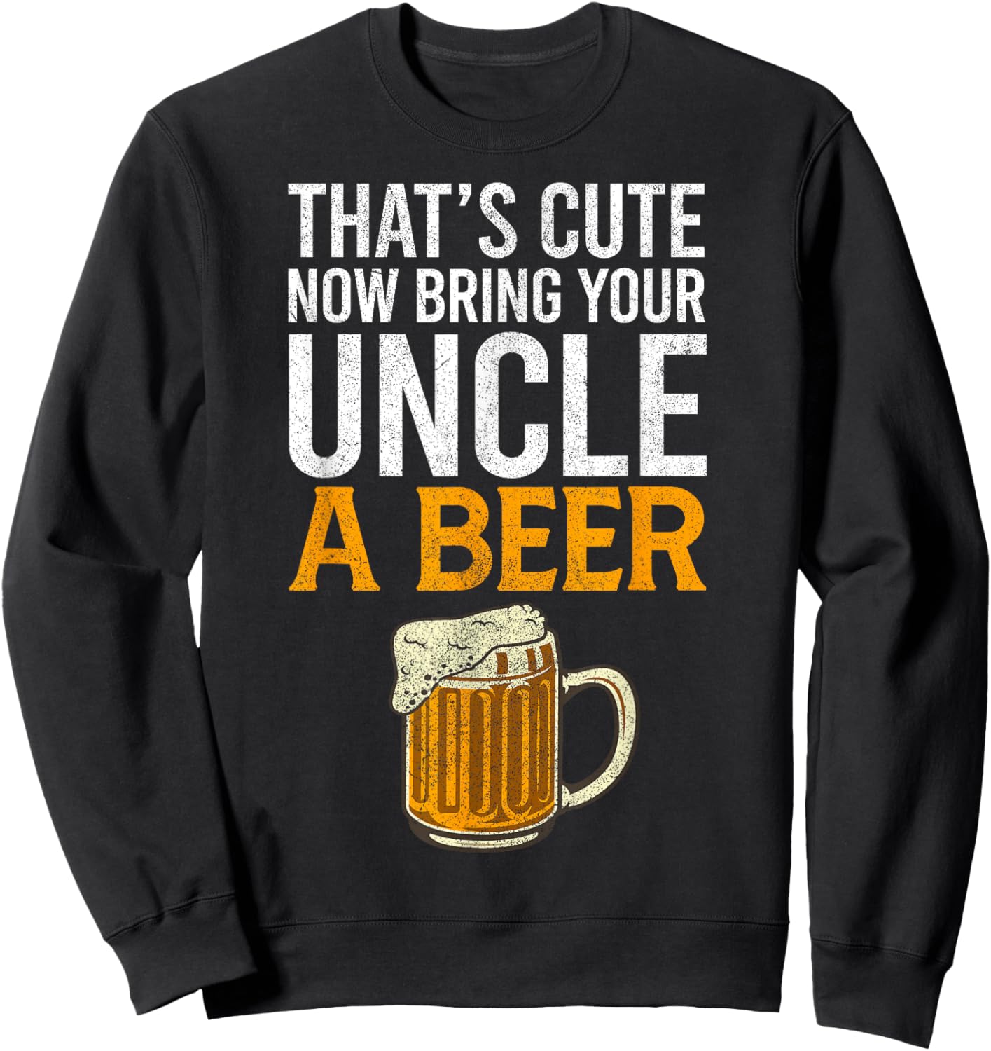 That's Cute Now Bring Your Uncle A Beer , Father's Day Sweatshirt - Sweatshirt | Black
