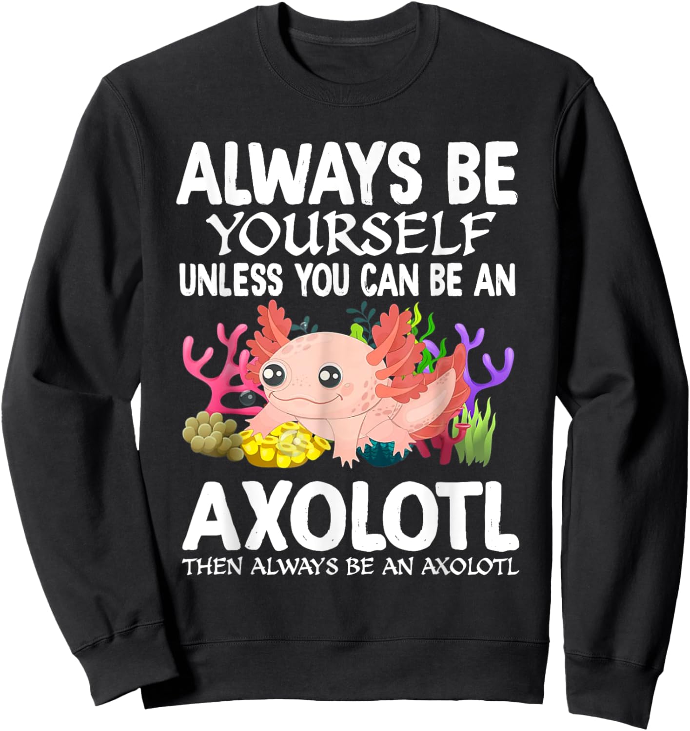 Love Axolotl Always Be Yourself Unless You Can Be An Axolotl Sweatshirt - Sweatshirt | Black