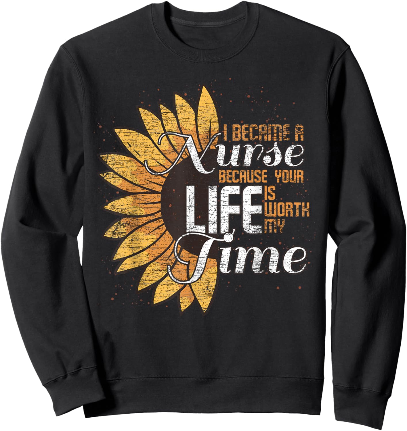 I Became A Nurse Because Your Life Is Worth My Time Nurse Sweatshirt - Sweatshirt | Black