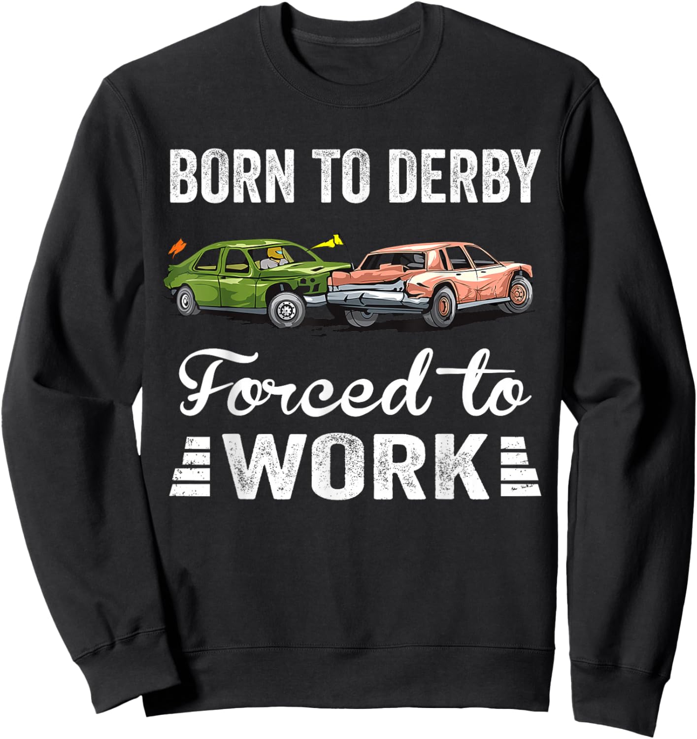 Born To Derby Forced To Work Funny Demolition Derby Sweatshirt - Sweatshirt | Black