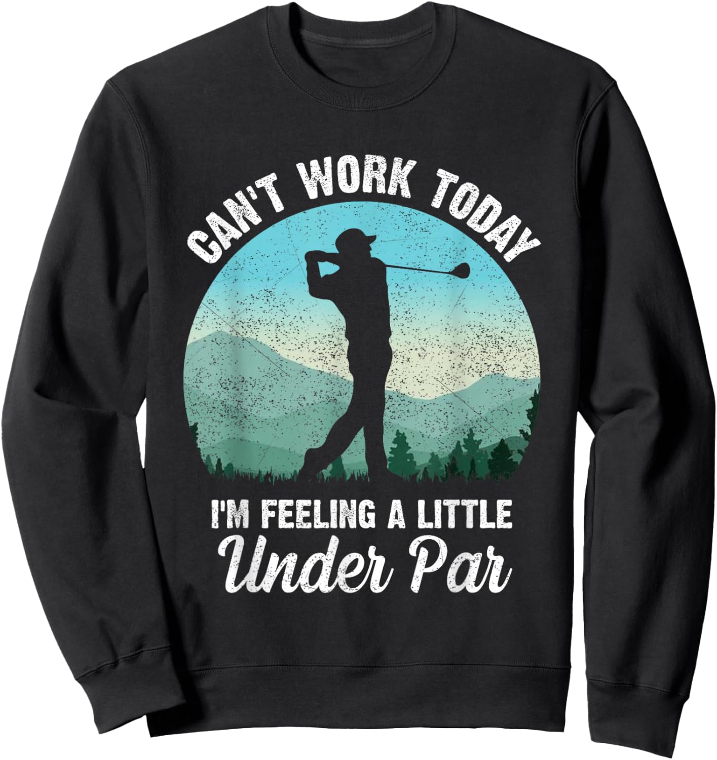 Can't Work Today I'm Feeling a Little Under Par- Golf Golfer Sweatshirt - Sweatshirt | Black