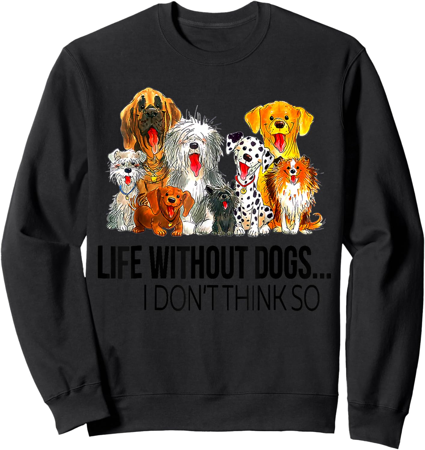 Life Without Dogs I Dont Think So Funny Dogs Lovers Gift Sweatshirt - Sweatshirt | Black