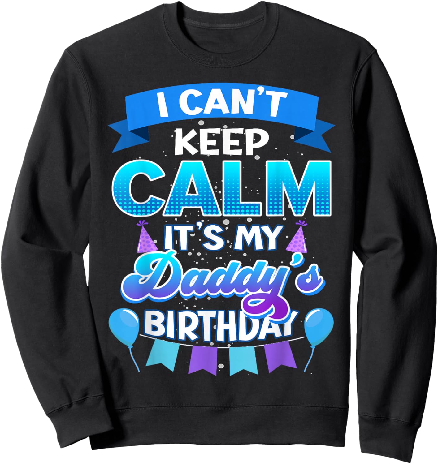 I Cant Keep Calm Its My Daddy Birthday Shirt Bday Sweatshirt - Sweatshirt | Black