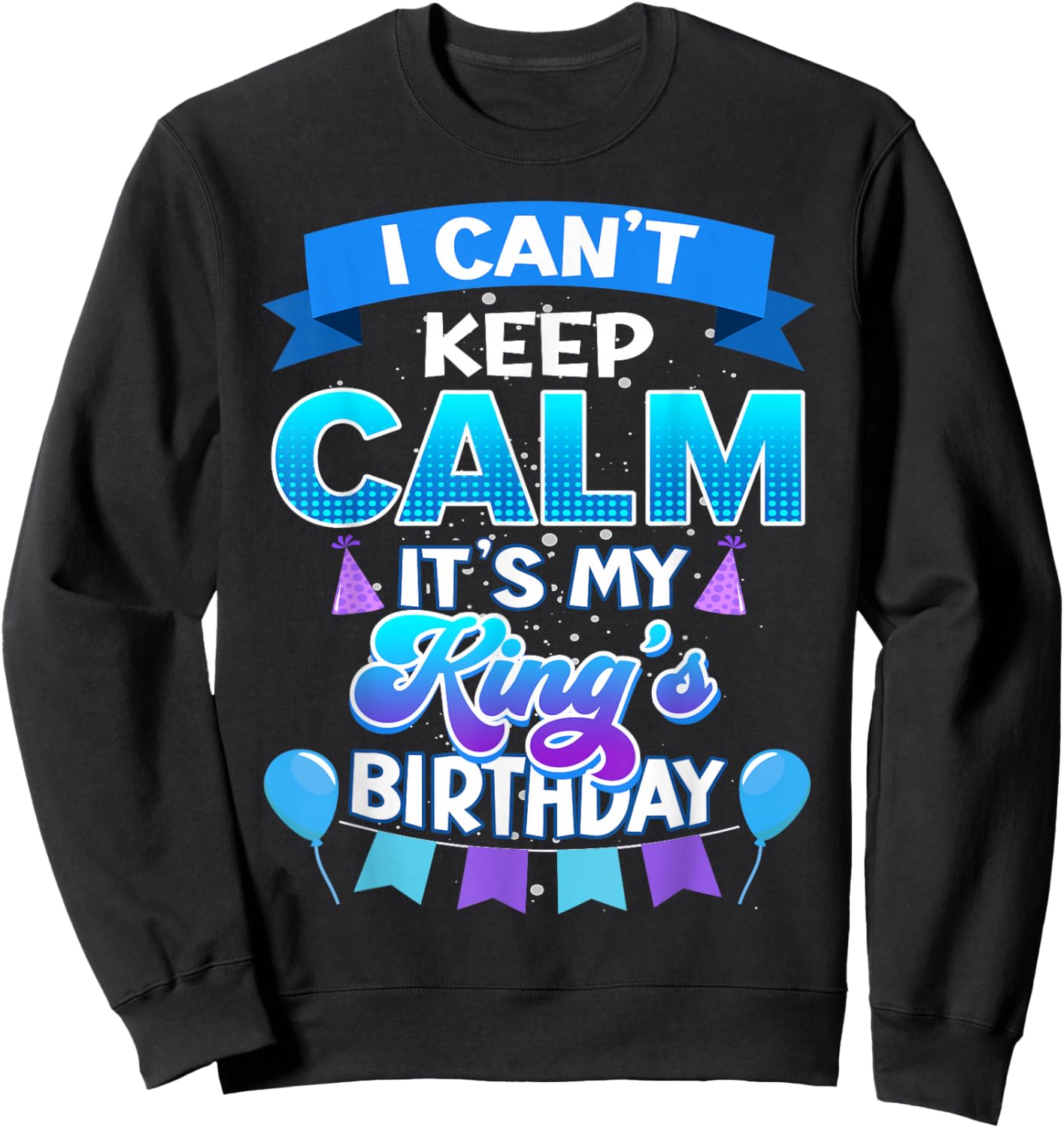I Cant Keep Calm Its My King Birthday Shirt Bday Sweatshirt - Sweatshirt | Black