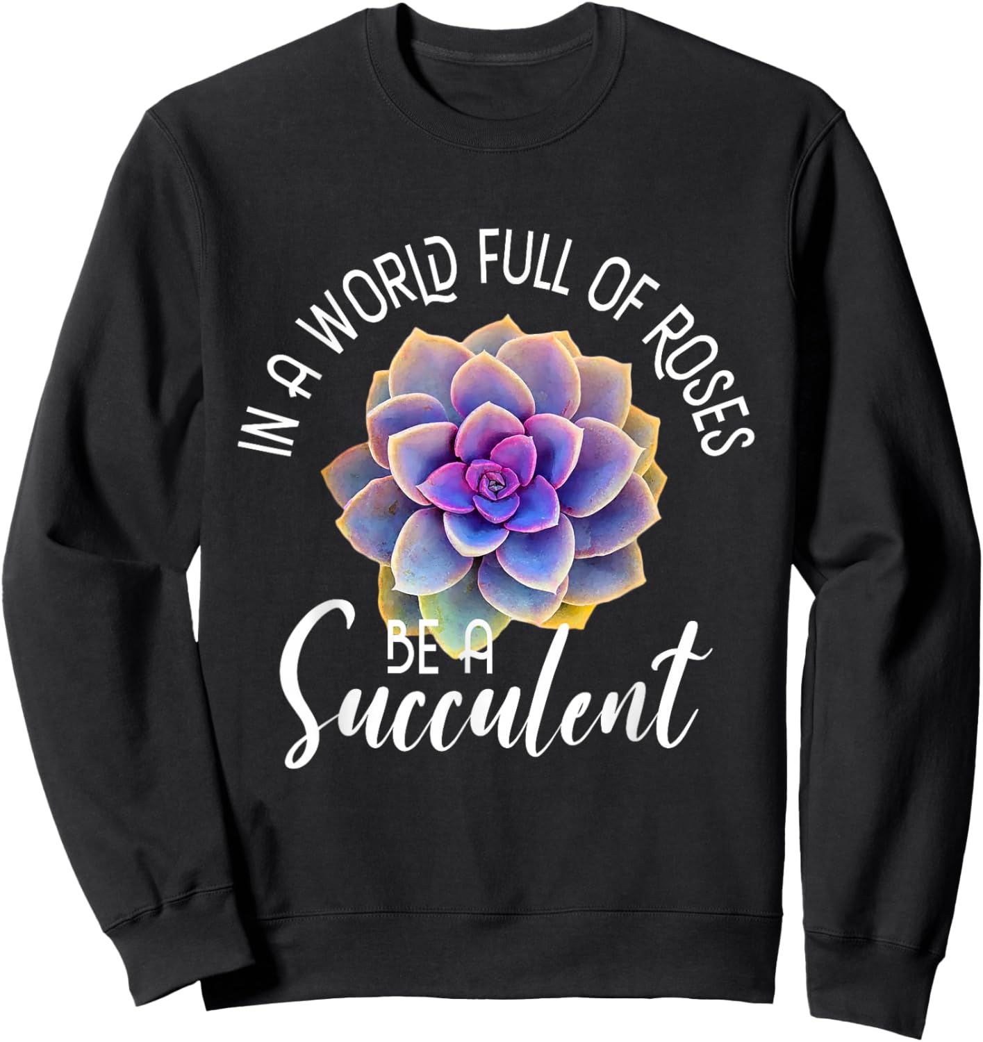 In A World Full Of Roses Be A Succulent - Gardener Gardening Sweatshirt - Sweatshirt | Black