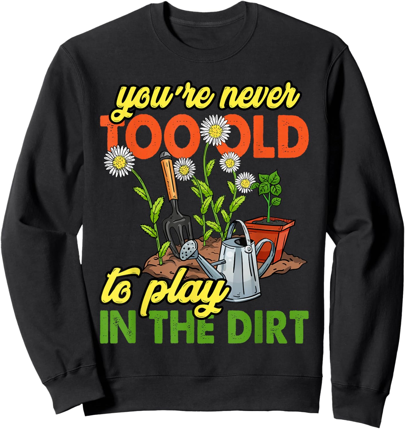 You're Never Too Old to Play in The Dirt Gardener Gardening Sweatshirt - Sweatshirt | Black