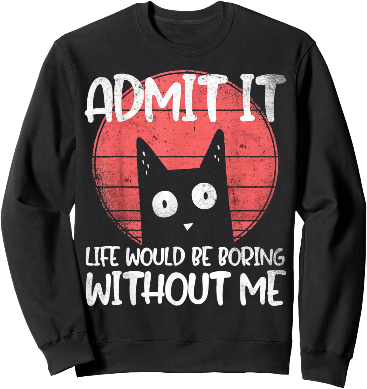 Cat, admit it. Life would be boring without me. Sweatshirt - Sweatshirt | Black