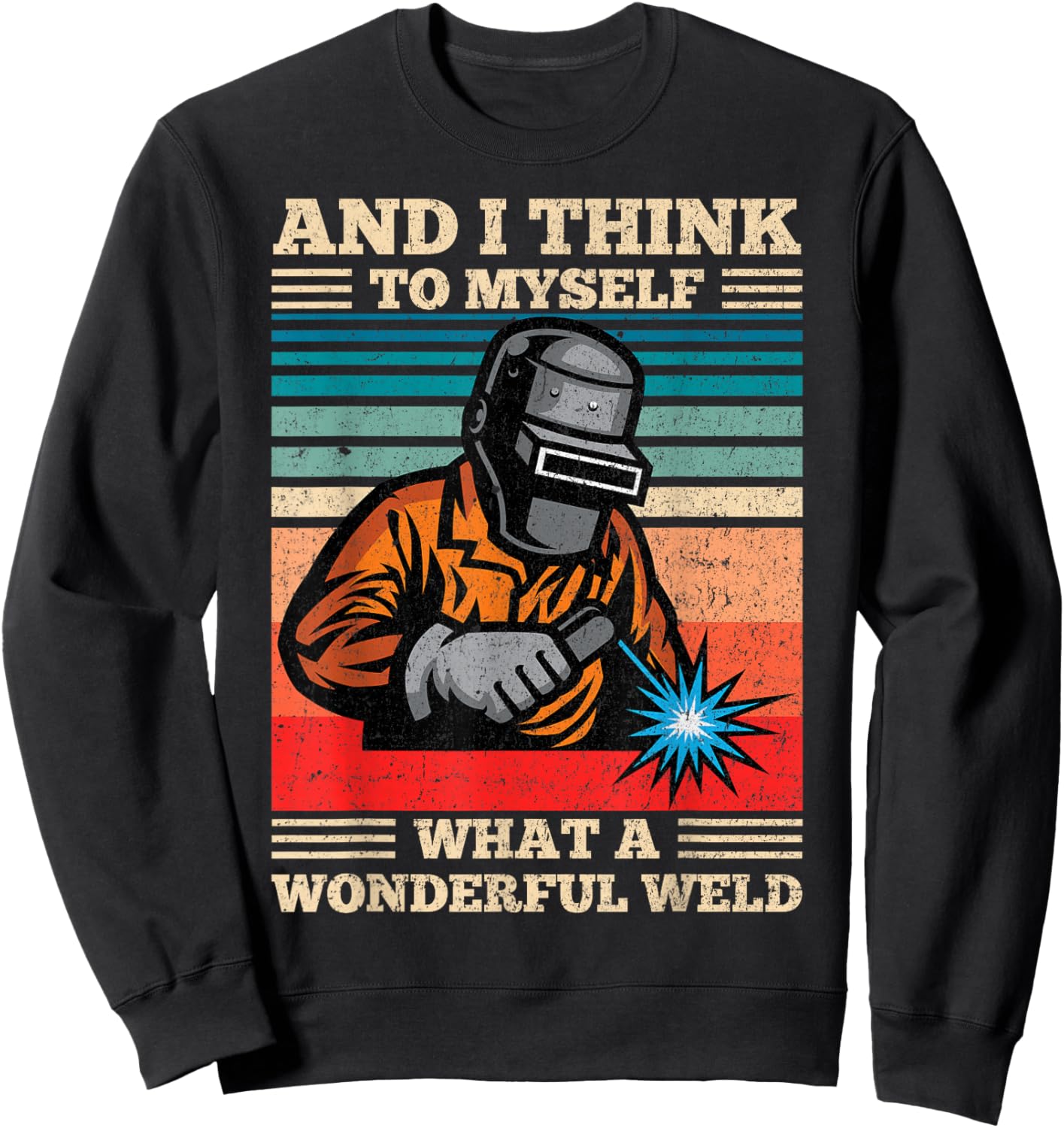 and I Think to Myself What A Wonderful Weld Welding Welder Sweatshirt - Sweatshirt | Black