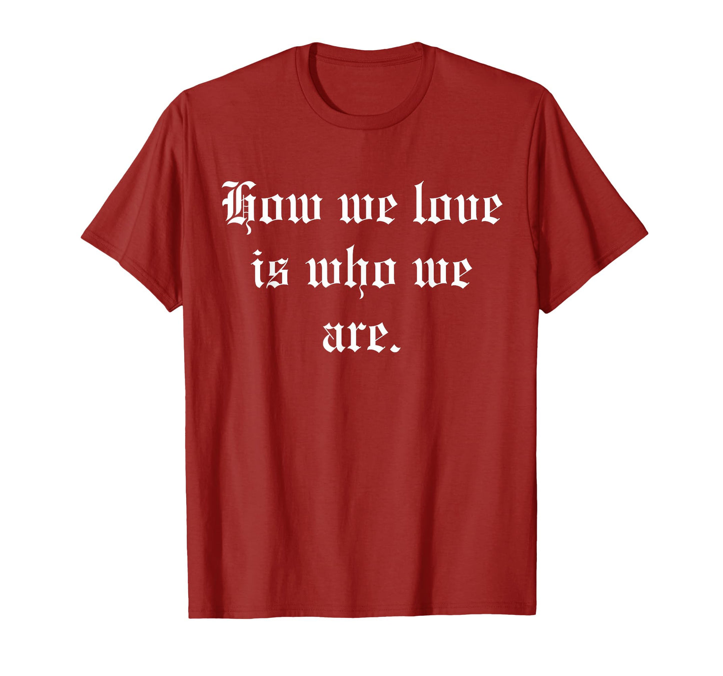 How We Love Is Who We Are T-Shirt