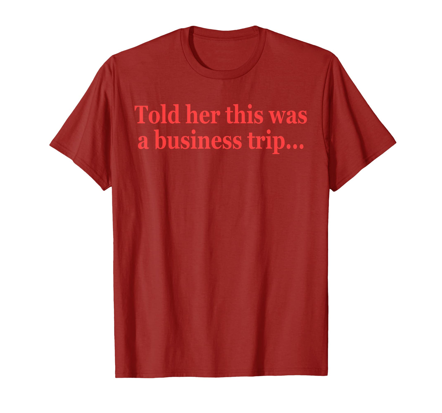 Told Her This Was A Business Trip Funny Quote T-Shirt