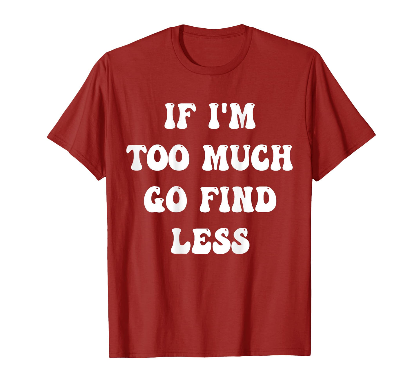 if i'm too much then go find less T-Shirt