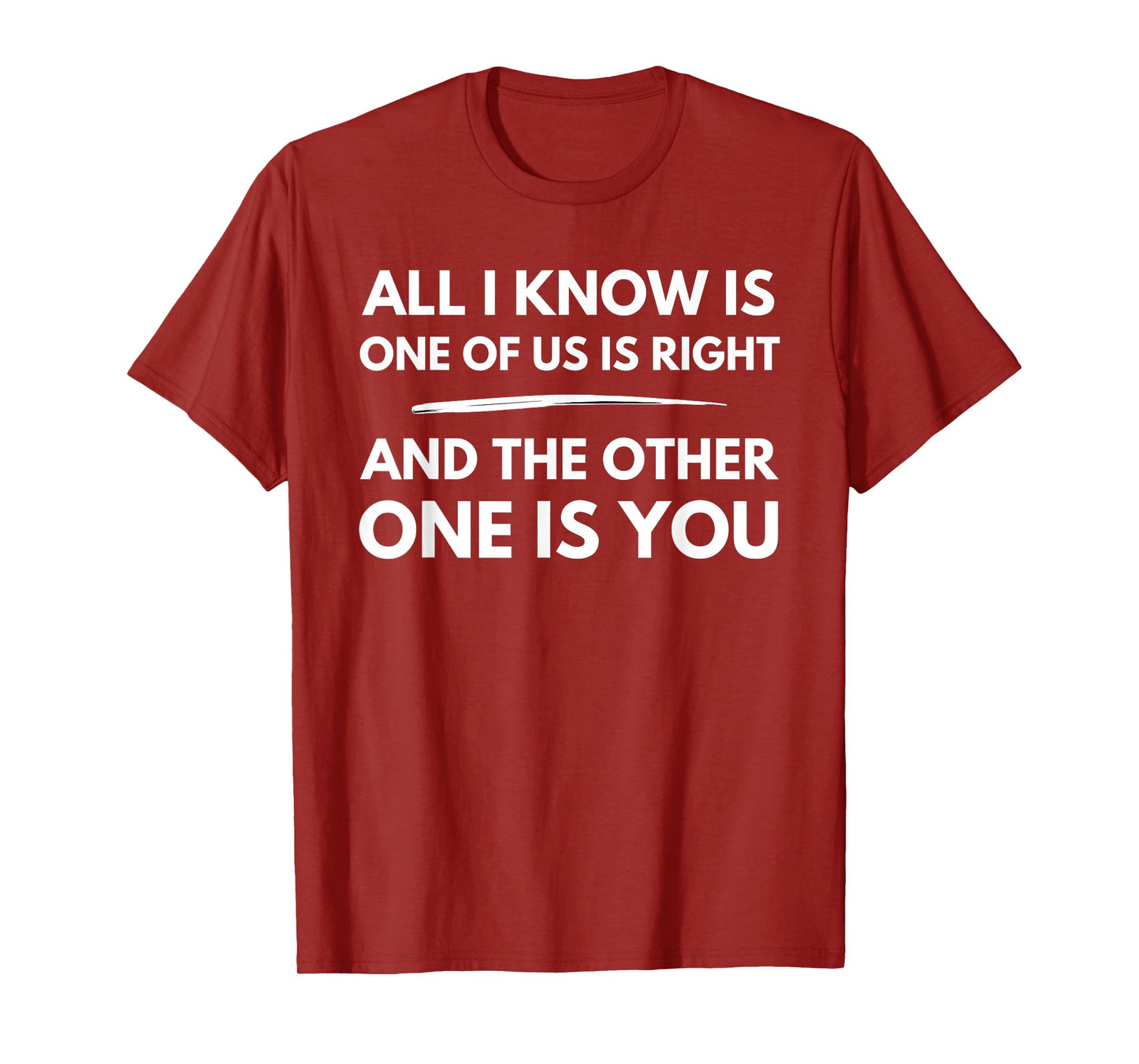 All I Know Is One Of Us Is Right And The Other One Is You T-Shirt