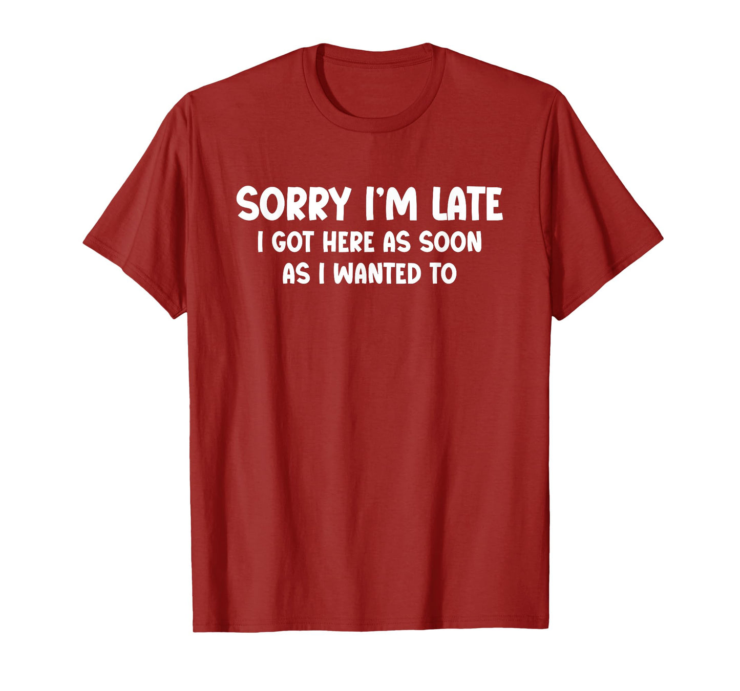 Sorry I’m Late. I Got Here as Soon as I Wanted To - Funny T-Shirt