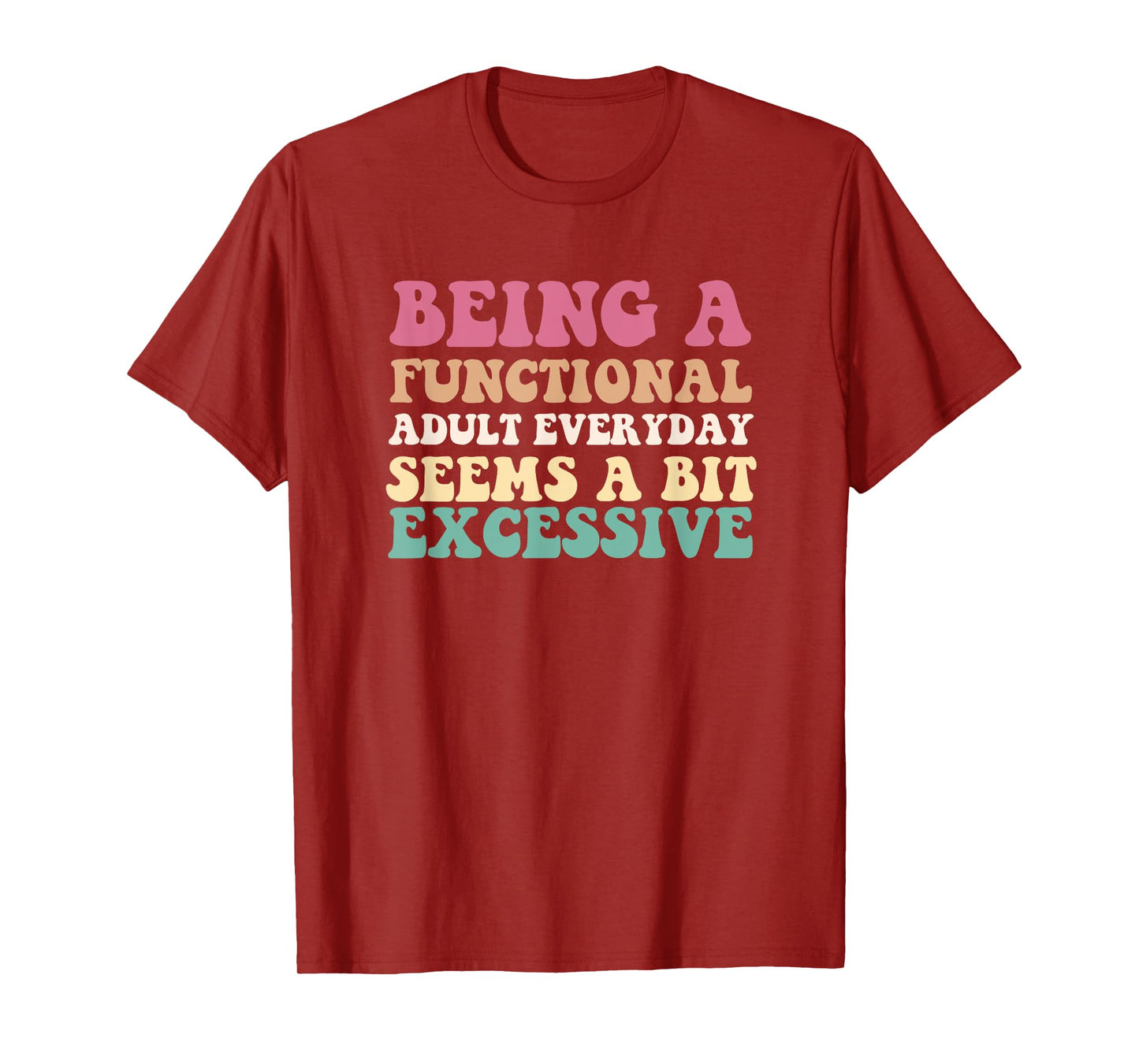 Being A Functional Adult Everyday Seems A Bit Excessive T-Shirt