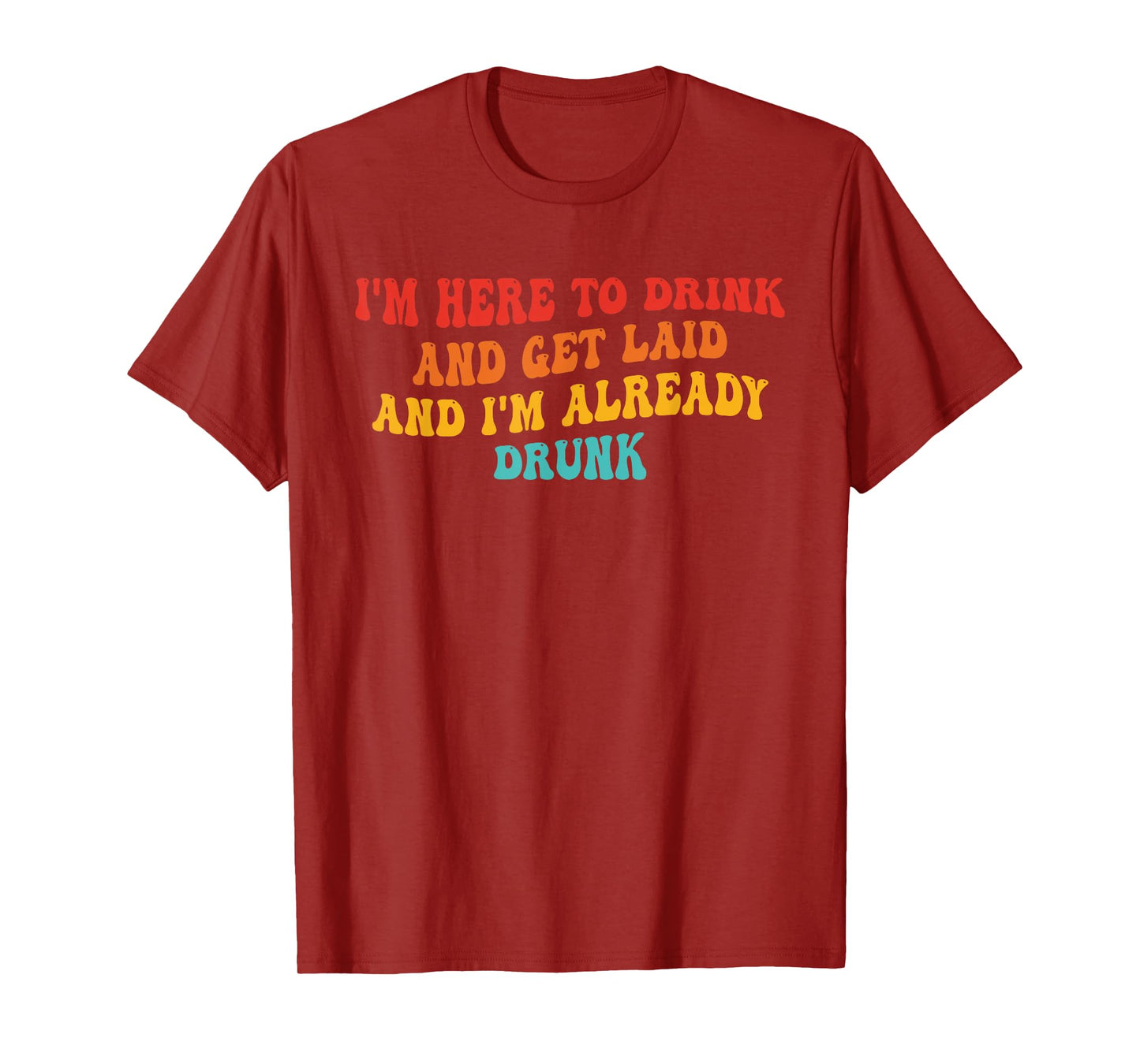 I'm Here To Drink And Get Laid And I'm Already Drunk Quote T-Shirt