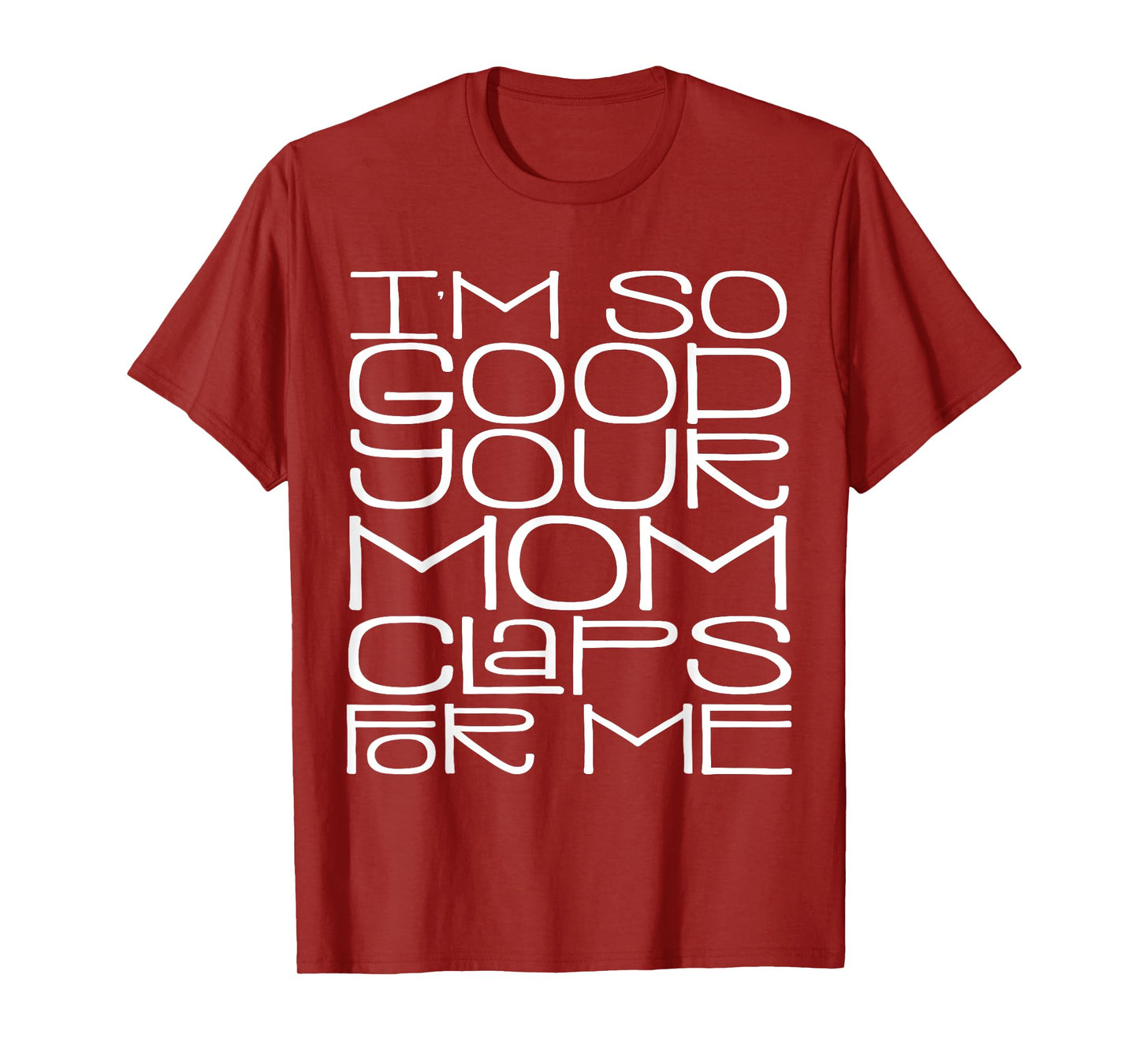 I'm So Good Your Mom Claps for Me Funny Quote T-Shirt
