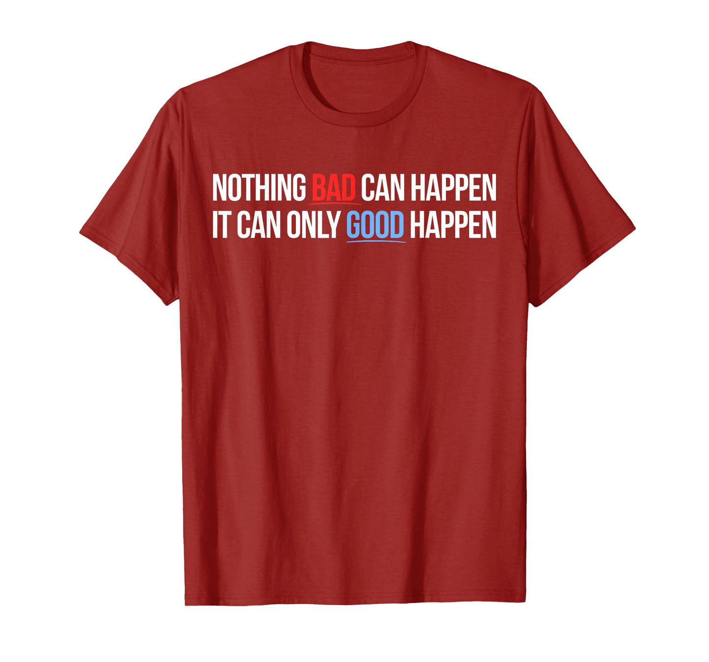 Nothing Bad Can Happen, It Can Only Good Happen Quote T-Shirt