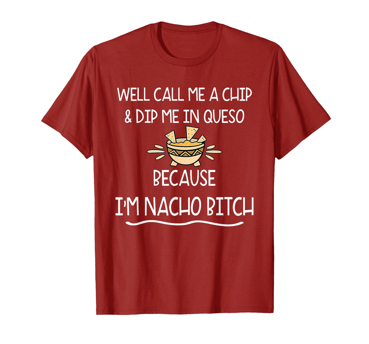 Well Call Me A Chip & Dip Me in Queso Because I'm Nacho Btch T-Shirt