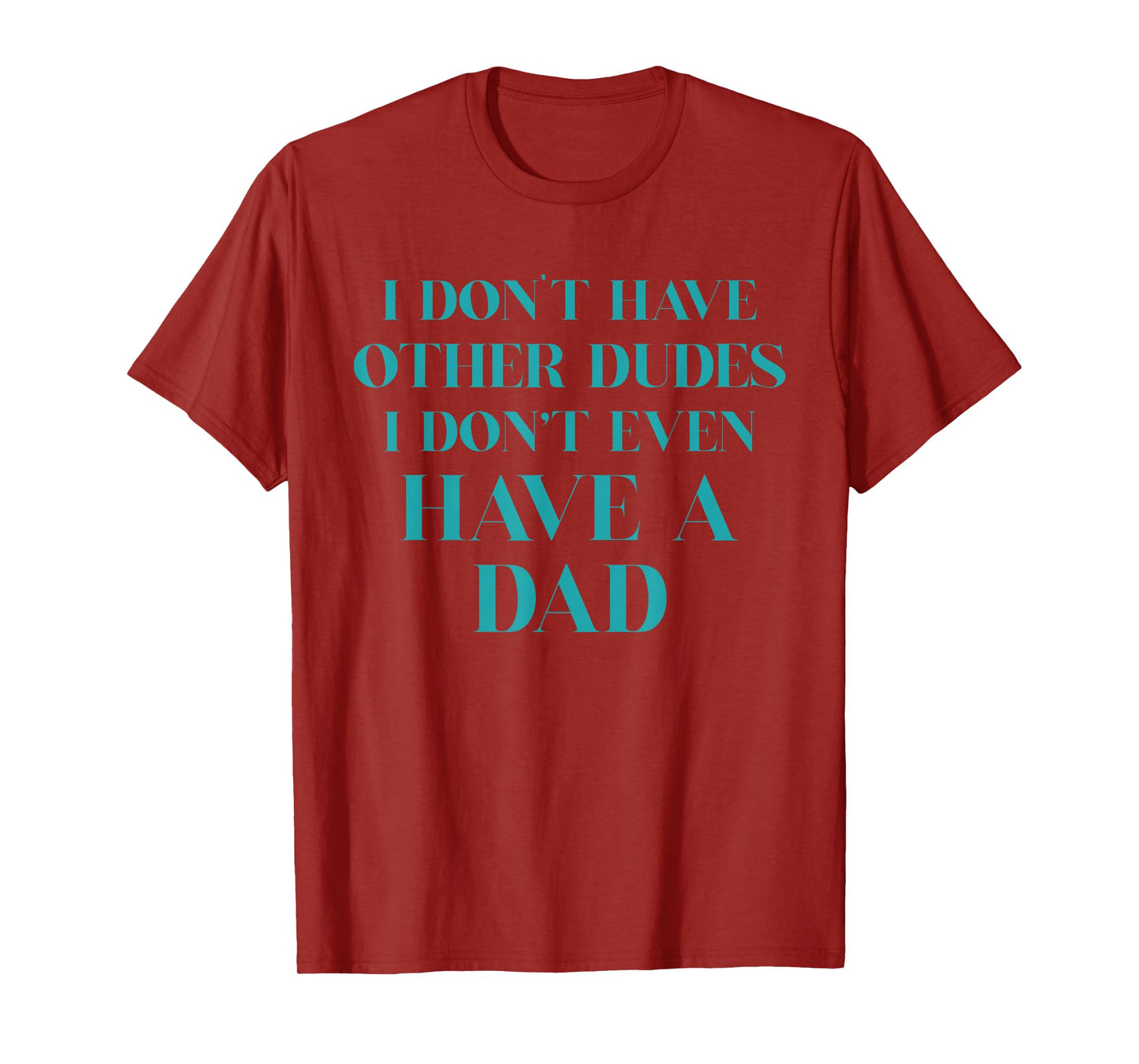 I Don't Have Other Dudes I Don't Even Have A Dad T-Shirt