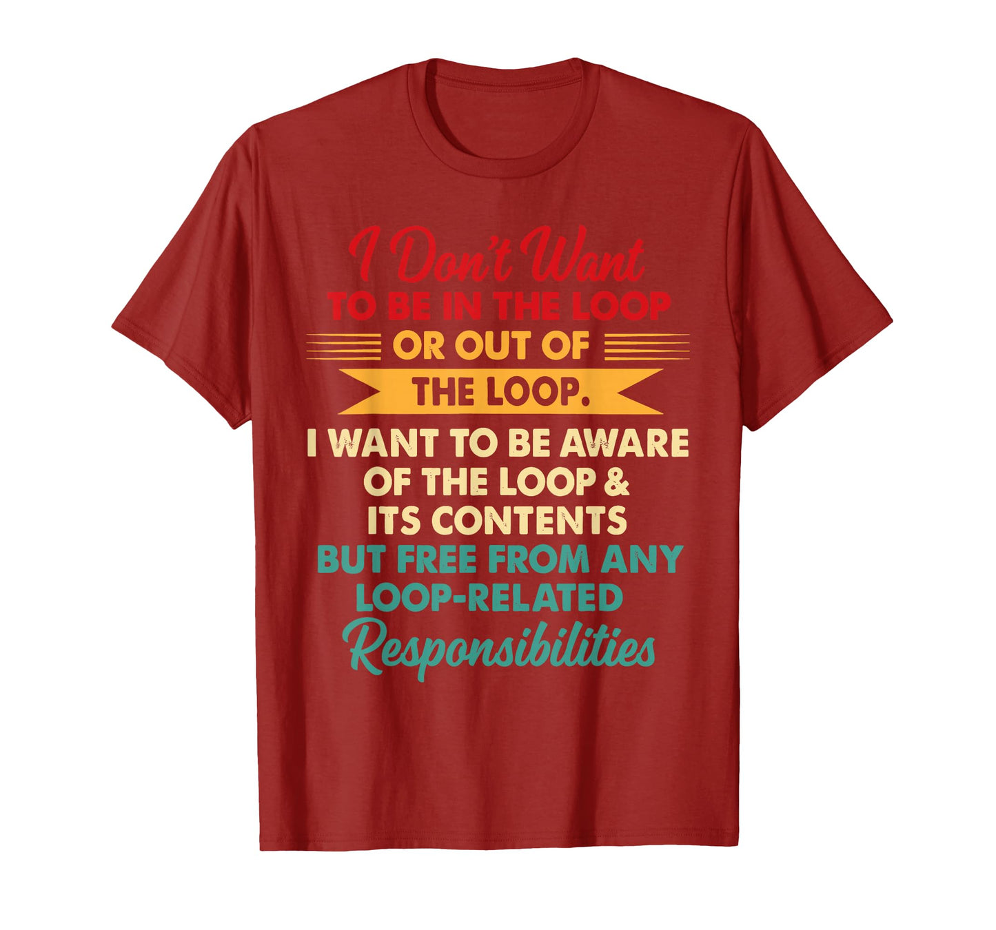 i Don't Want to be in The Loop or Out of The Loop i Want to T-Shirt