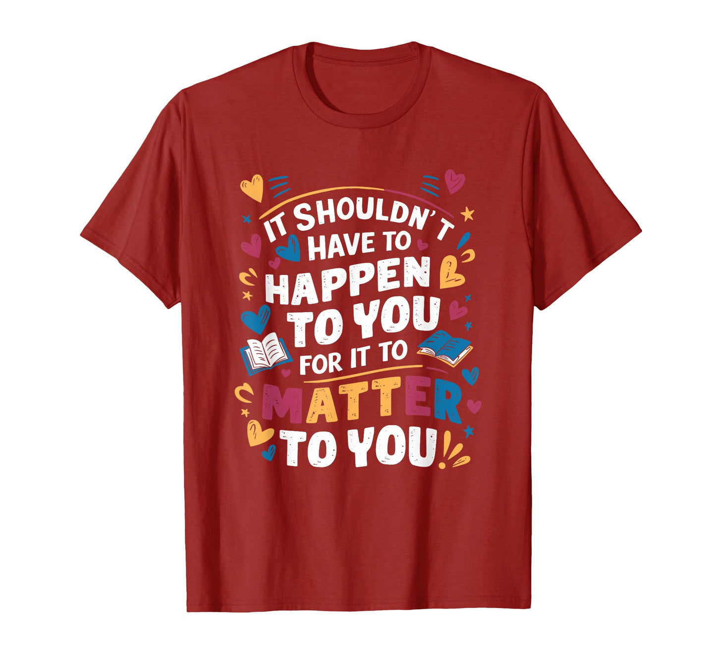It Shouldnt Have To Happen To You For It To Matter To You T-Shirt