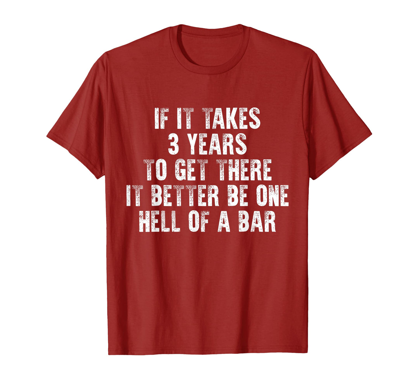 If It Takes 3 Years to Get There It Better Be Hell of A Bar T-Shirt