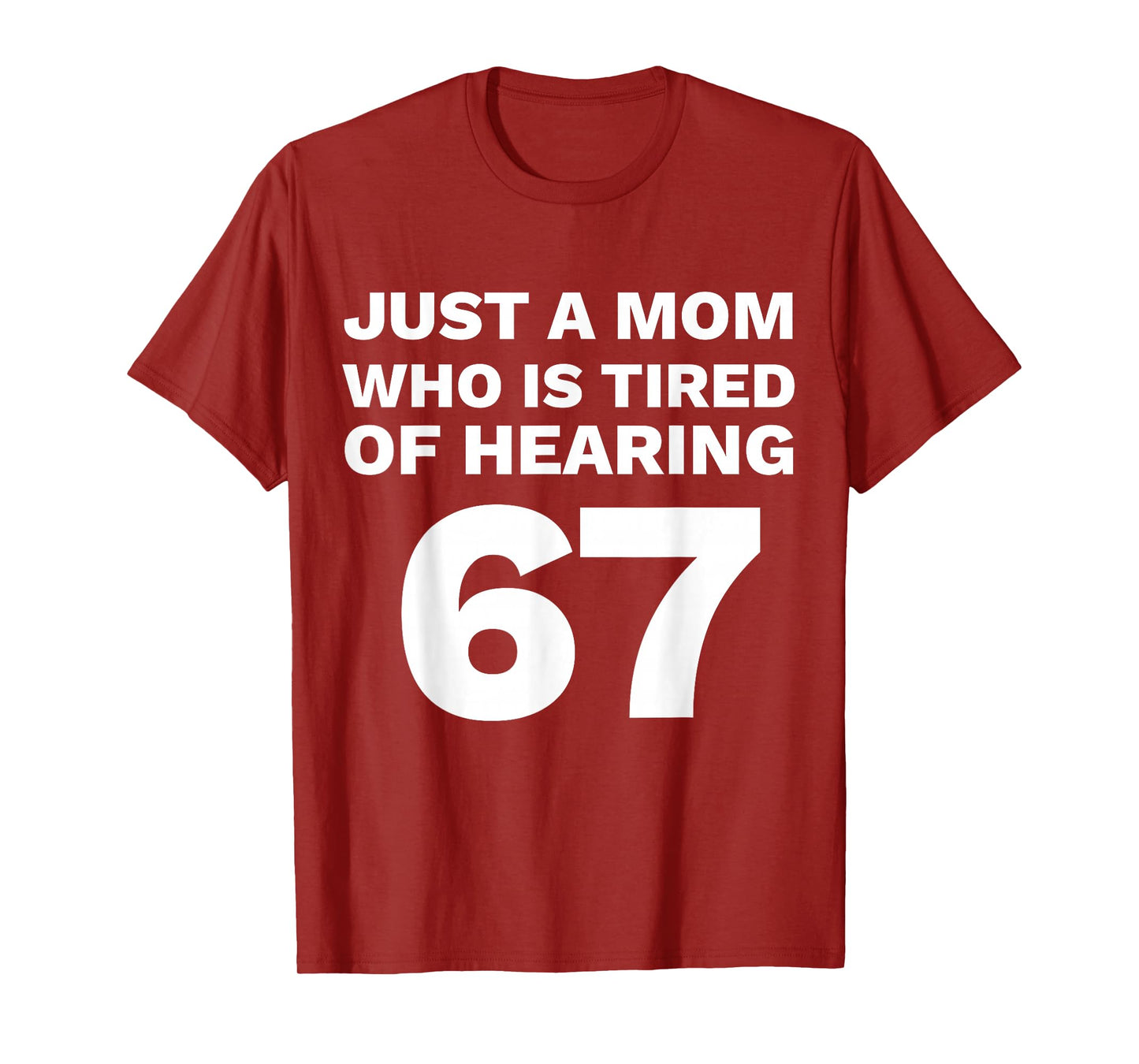 Just A Mom Tired of Hearing 67 Funny Parent 6-7 T-Shirt