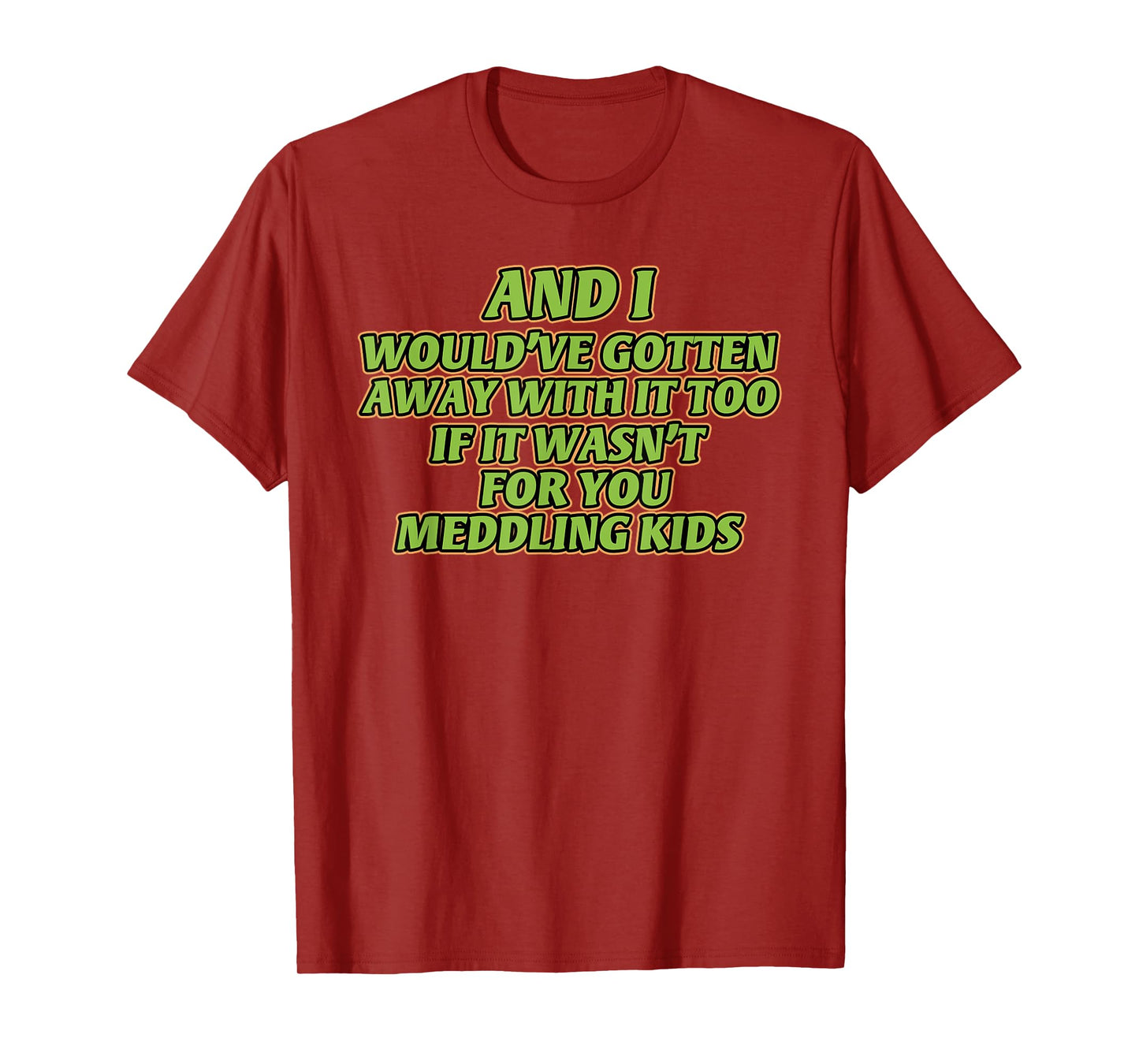 AND I WOULD'VE GOTTEN AWAY WITH IT TOO IF IT funny design T-Shirt