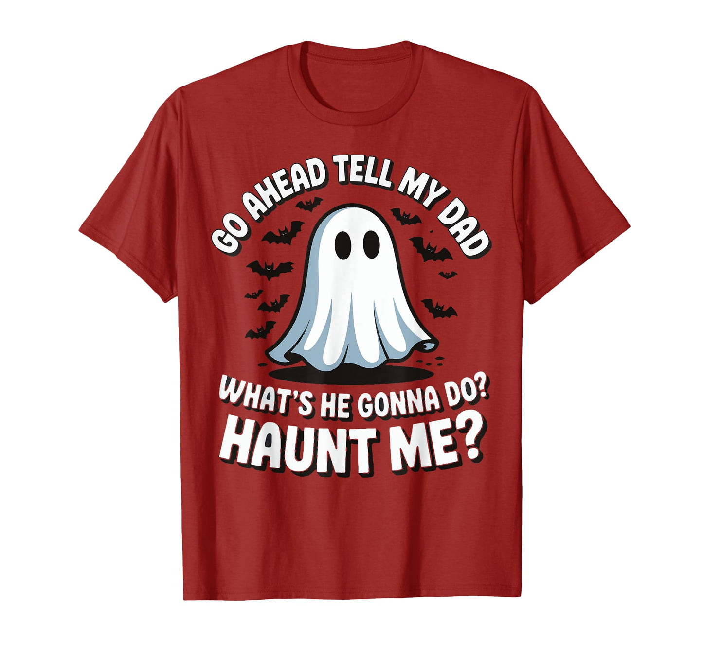 Go Ahead Tell My Dad What's He Gonna Do Haunt Me T-Shirt