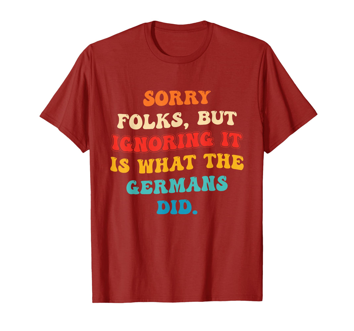 Sorry Folks, But Ignoring It is What The Germans Did T-Shirt