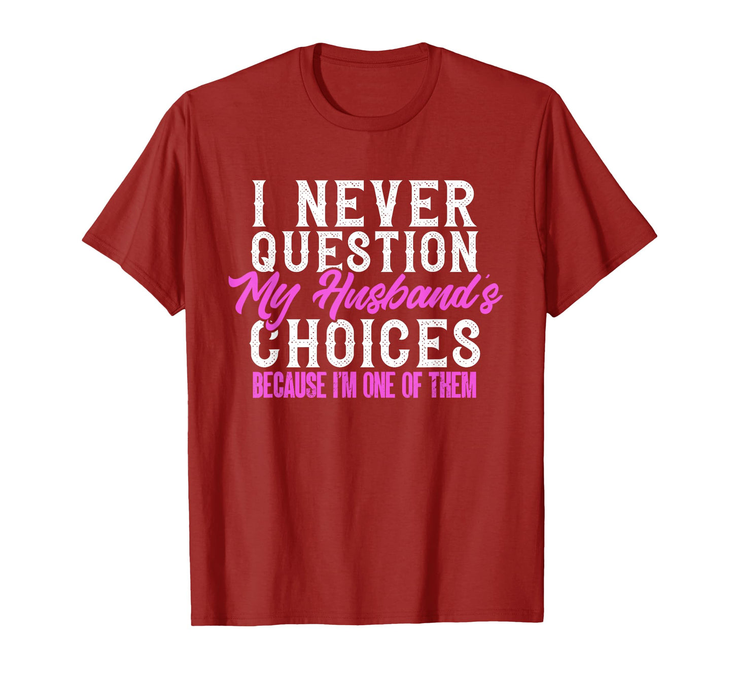 Funny I Never Question My Husband's Choices I Am One Of Them T-Shirt