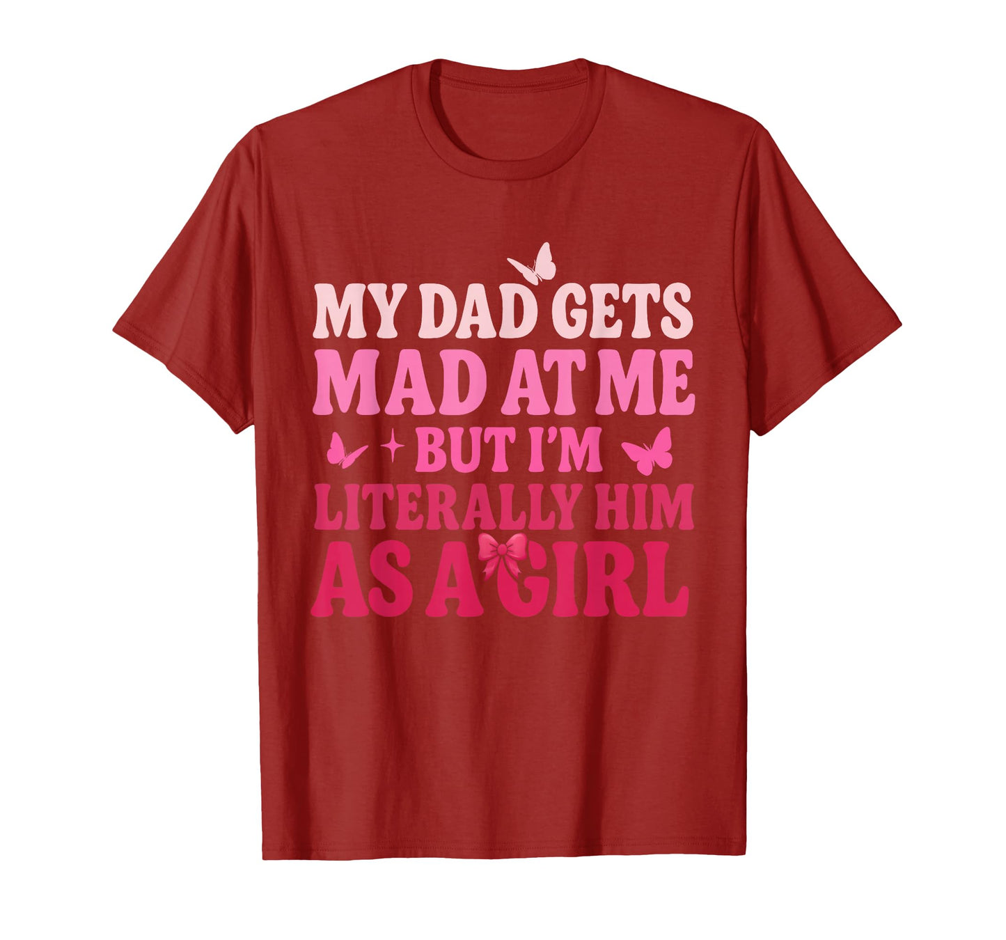 My Dad Gets Mad at Me But I’m Literally Him As A Girl Funny T-Shirt