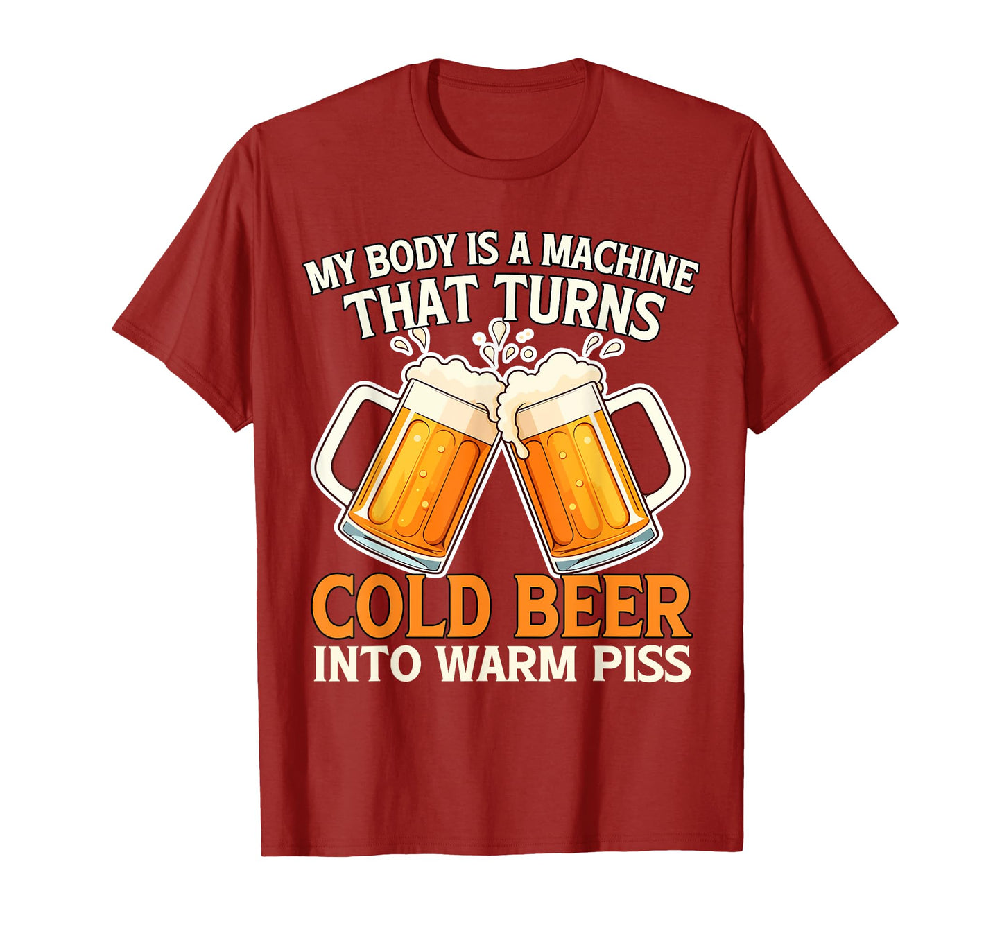My Body Is A Machine That Turns Cold Beer Into Warm Piss T-Shirt