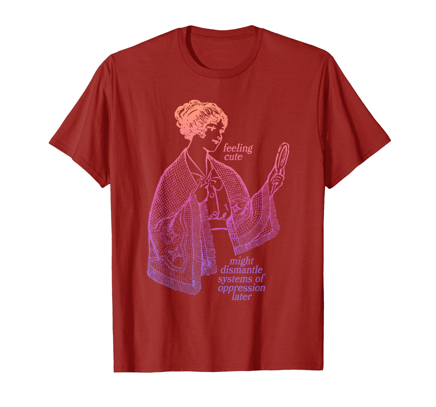 Feeling Cute Might Dismantle Systems Of Oppression Later T-Shirt