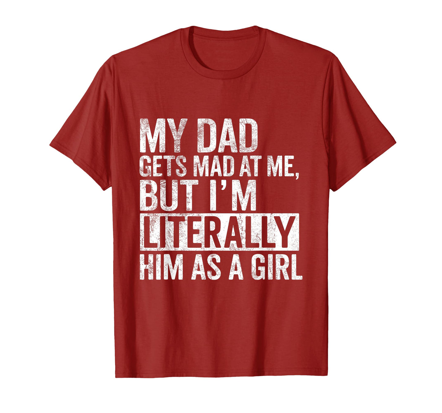 My Dad Gets Mad at Me, But I'm Literally Him As a Girl Quote T-Shirt