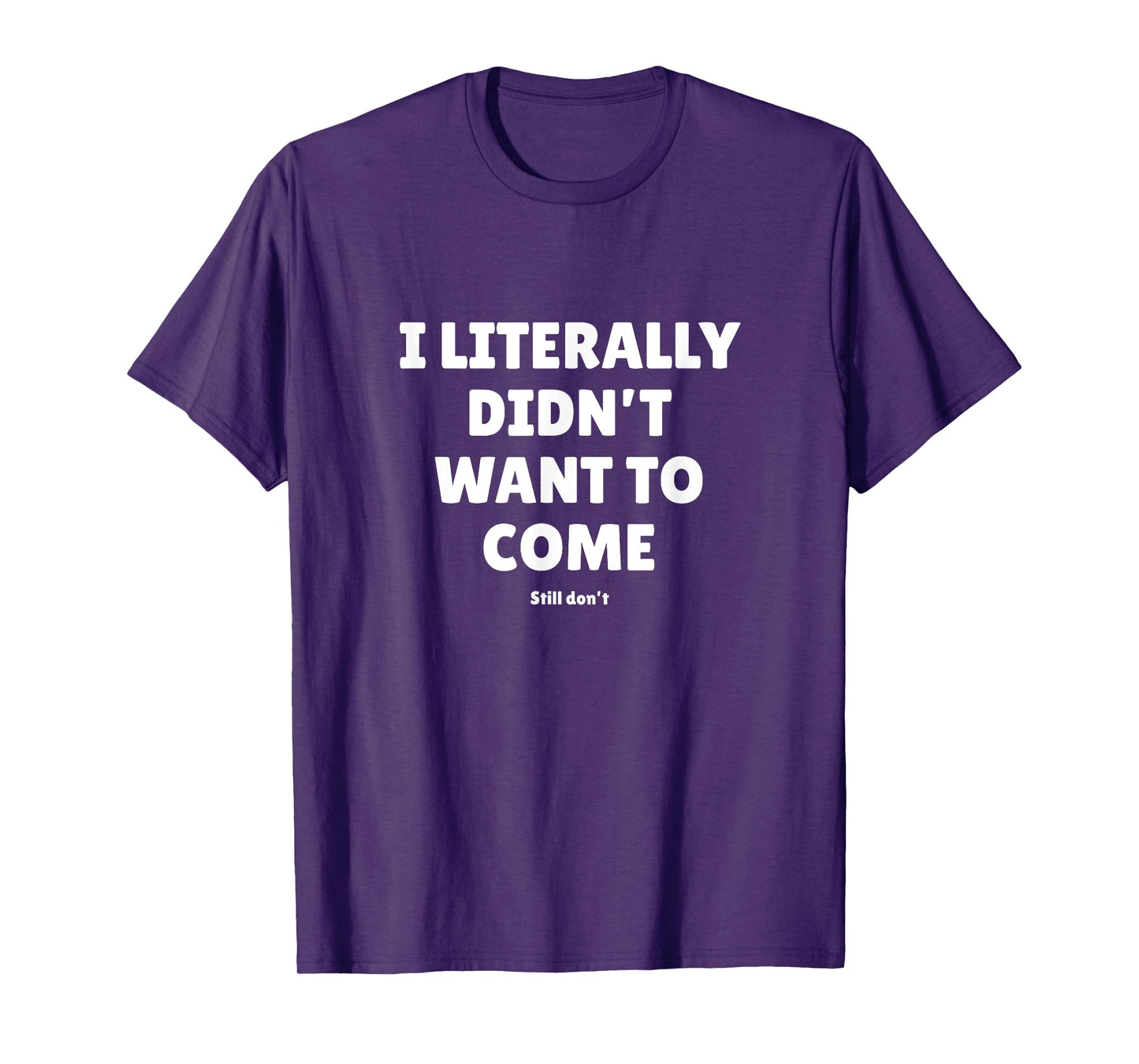 I Literally Didn't Want To Come - Funny Quote Text T-Shirt