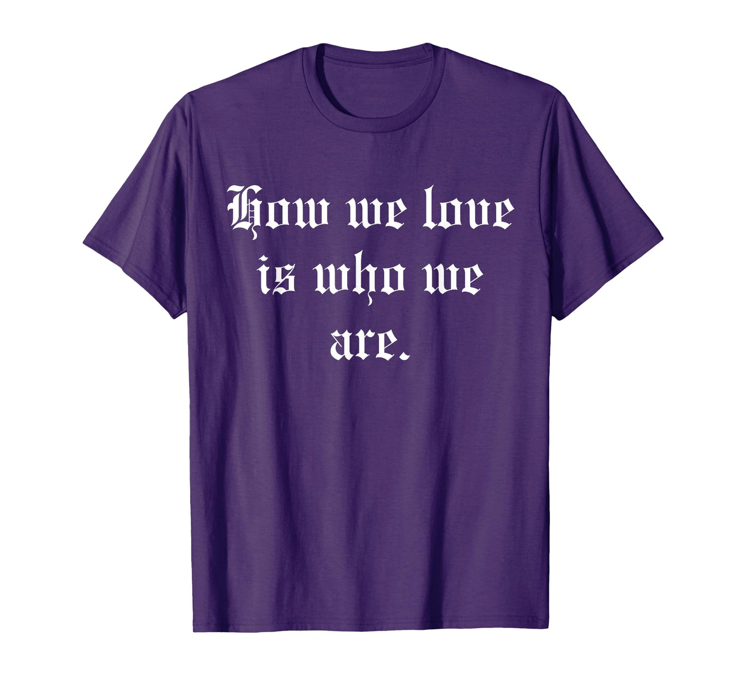 How We Love Is Who We Are T-Shirt