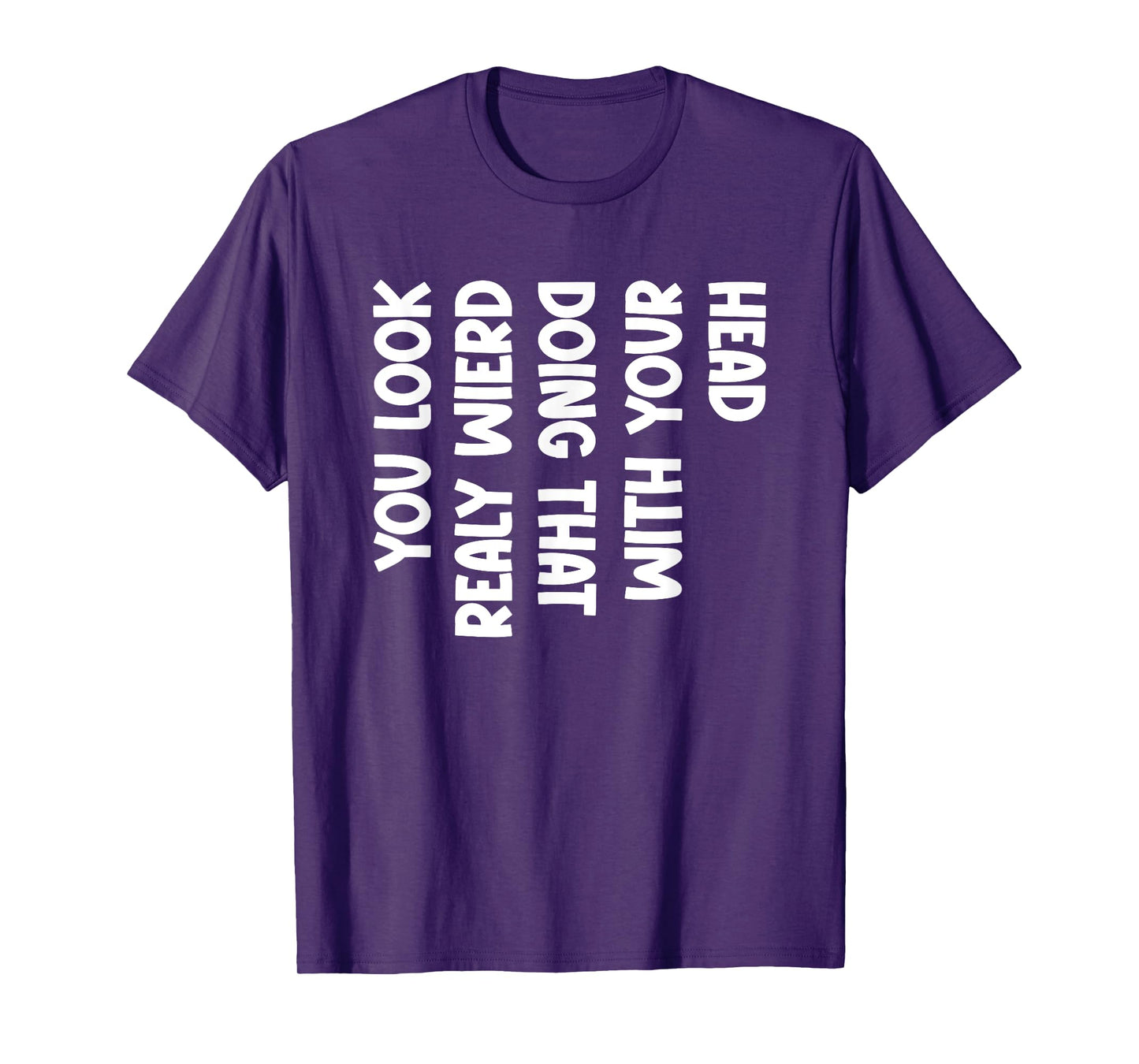 You Look Really Weird Doing That with Your Head Fun Sarcasm T-Shirt