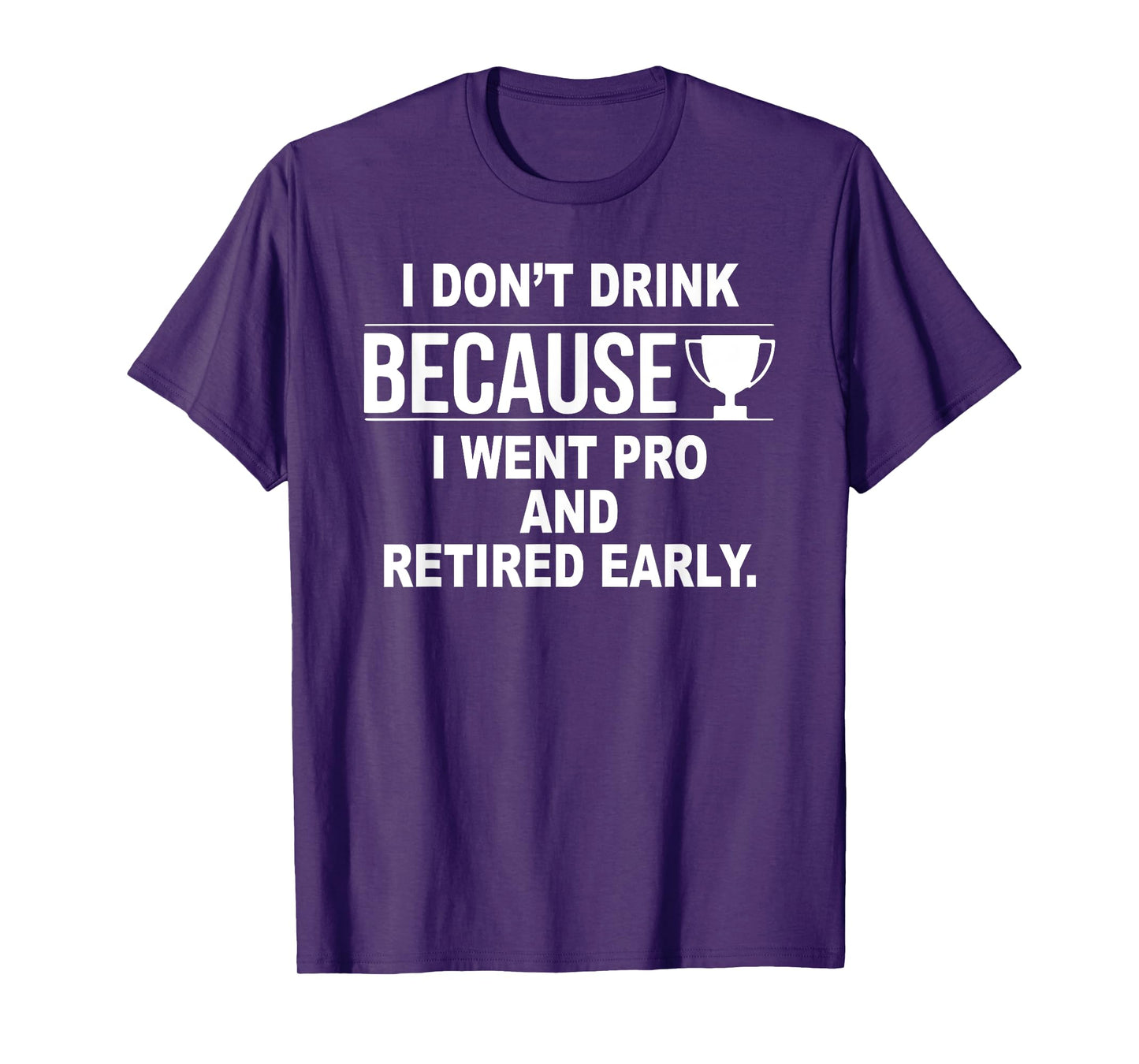 I Don't Drink Because I Went Pro And Retired Early T-Shirt
