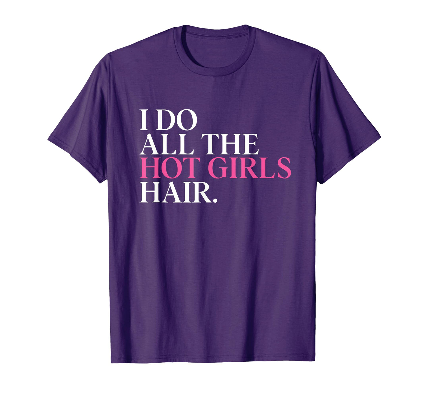 I Do All The Hot Girls Hair Hairdresser Hairstylist T-Shirt