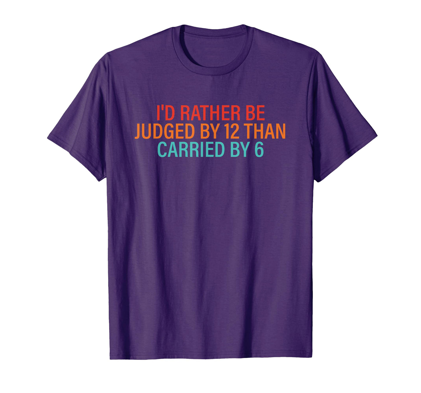 I'd Rather Be Judged By 12 Than Carried By 6 Quote T-Shirt