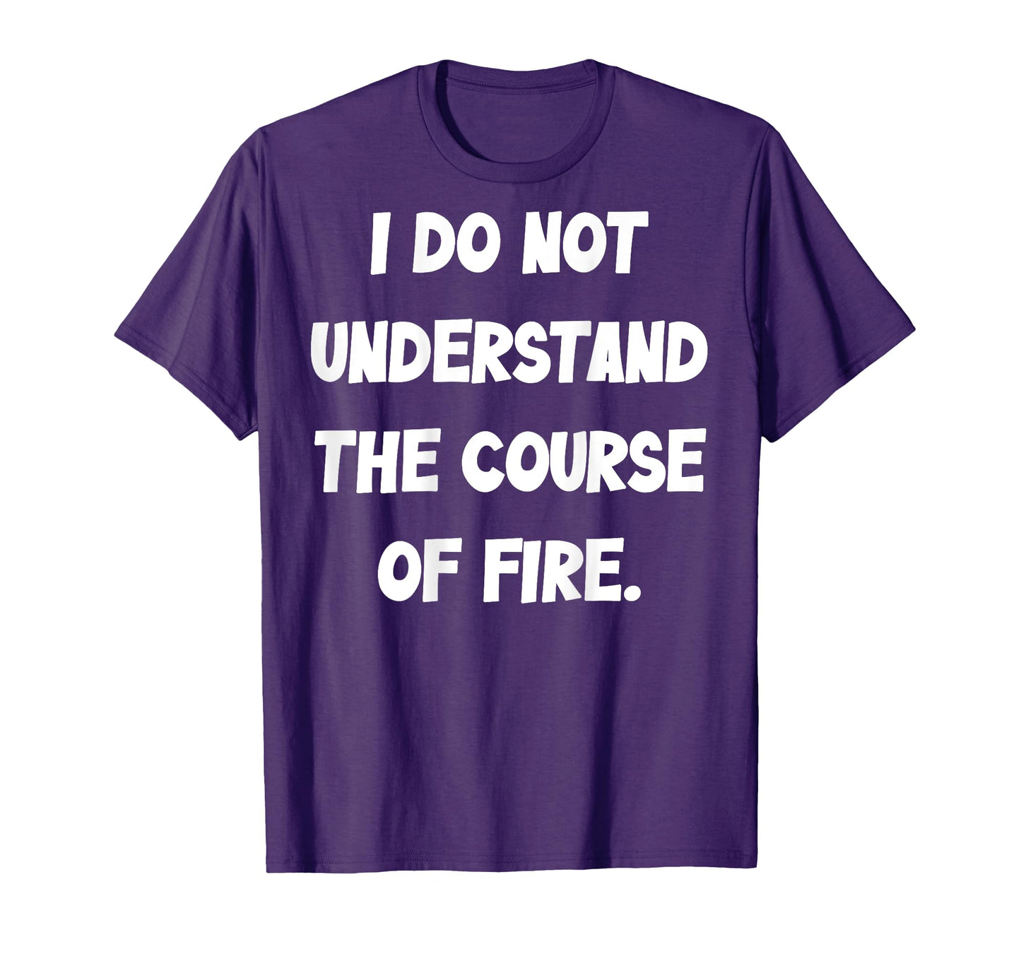 (BACK) I Do Not Understand The Course Of Fire Funny Saying T-Shirt