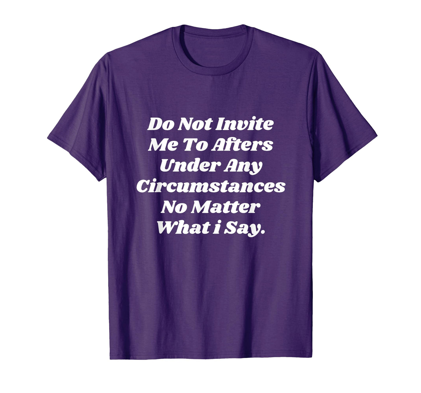 Do Not Invite Me To Afters Under Any Circumstances No Matter T-Shirt