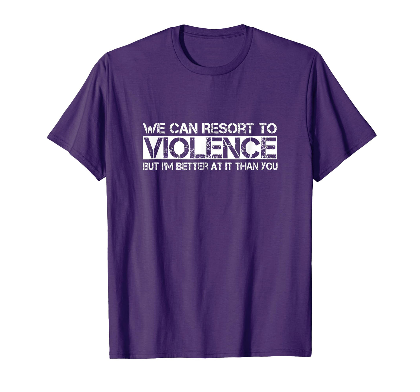 We Can Resort To Violence But I'm Better At It Than You T-Shirt