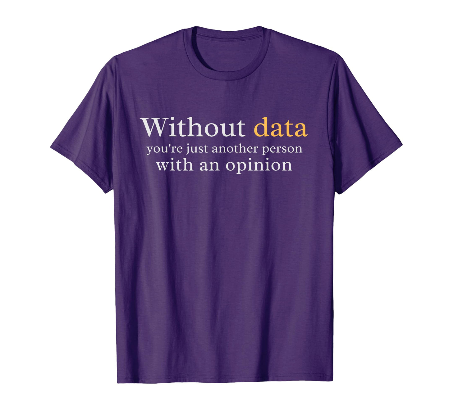 Without Data You're Just Another Person With An Opinion T-Shirt